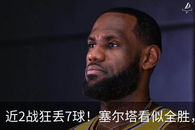 近2战狂丢7球！塞尔塔看似全胜，实则藏致命隐患
